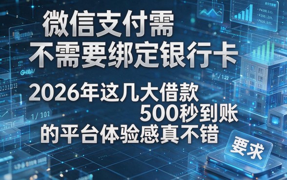 微信支付需不需要绑定银行卡，2026年这几大借款500秒到账的平台体验感真不错