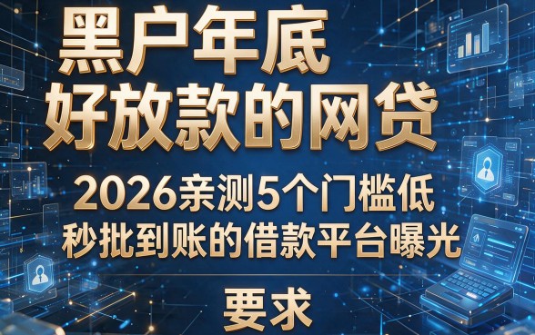 黑户年底好放款的网贷:2026亲测5个门槛低、秒批到账的借款平台曝光