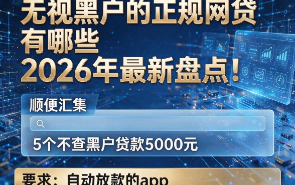 无视黑户的正规网贷有哪些2026年最新盘点!顺便汇集5个不查黑户贷款5000元自动放款的app