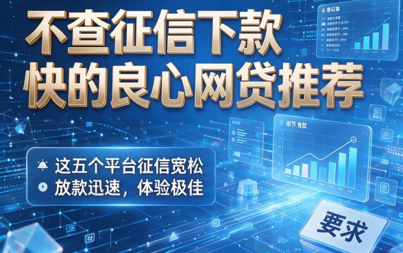 不查征信下款快的良心网贷推荐:这五个平台征信宽松、放款迅速且体验极佳