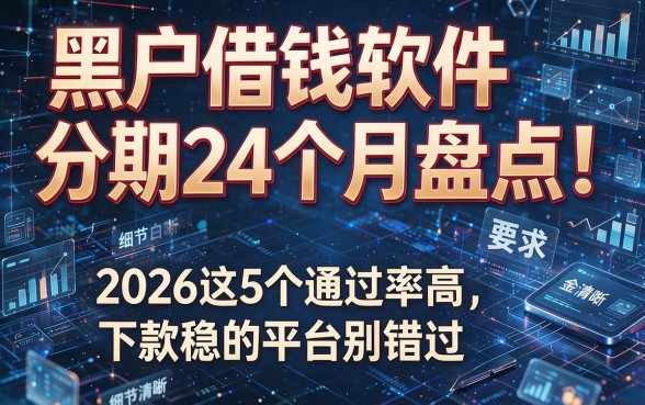 黑户借钱软件分期24个月盘点!2026这5个通过率高、下款稳的平台别错过