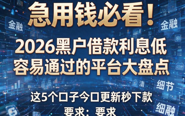 急用钱必看!2026黑户借款利息低容易通过的平台大盘点,这5个口子今日更新秒下款