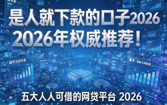 是人就下款的口子2026|2026年权威推荐!揭秘五大人人可借的网贷平台2026