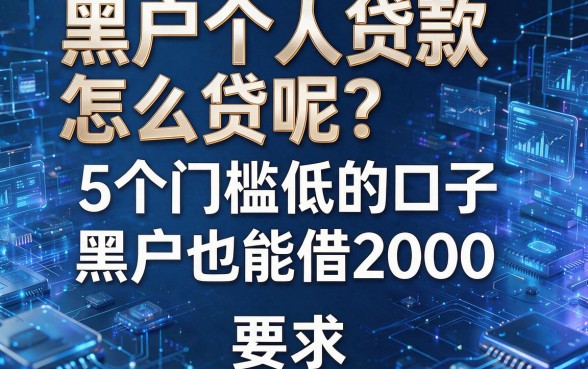 黑户个人贷款怎么贷呢?5个门槛低的口子,黑户也能借2000