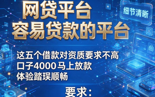 网贷平台容易贷款的平台，这五个借款对资质要求不高口子4000马上放款体验踏实顺畅