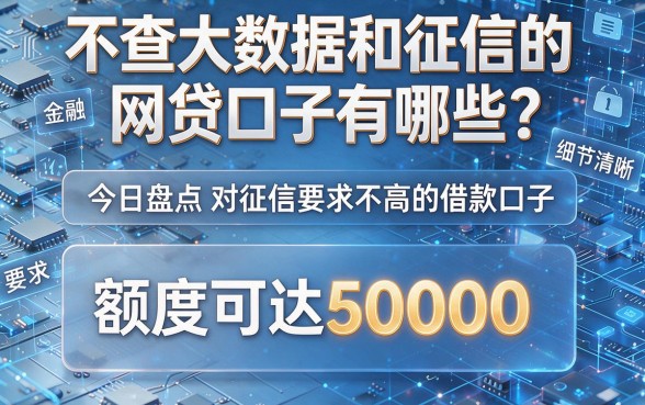 不查大数据和征信的网贷口子有哪些？今日盘点对征信要求不高的借款口子，额度可达50000