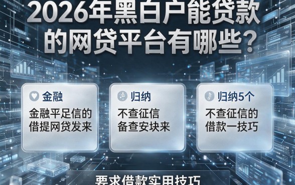 2026年黑白户能贷款的网贷平台有哪些？归纳5个不查征信的借款实用技巧