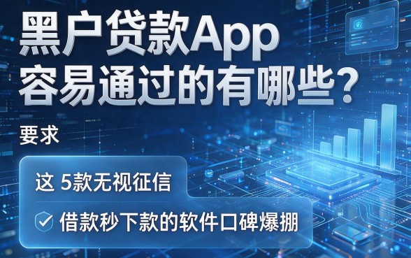 黑户贷款App容易通过的有哪些?这5款无视征信、借款秒下款的软件口碑爆棚!