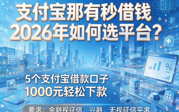 支付宝那有秒借钱2026年如何选平台?本文揭秘5个支付宝借款口子1000元轻松下款无视征信