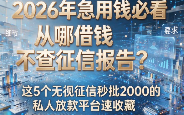 2026年急用钱必看:从哪借钱不查征信报告?这5个无视征信秒批2000的私人放款平台速收藏