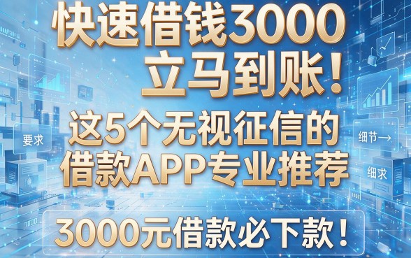 快速借钱3000立马到账!这5个无视征信的借款APP专业推荐,3000元借款必下款