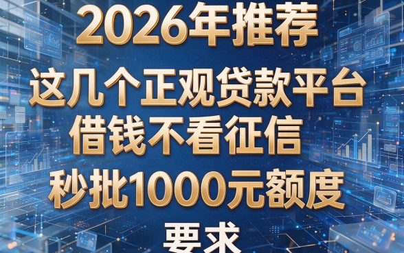 2026年推荐：这几个正规贷款平台借钱不看征信，秒批1000元额度