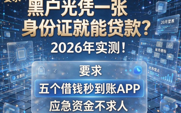 黑户光凭一张身份证就能贷款?2026年实测:五个借钱秒到账APP,应急资金不求人
