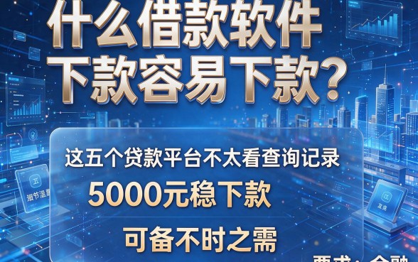 什么借款软件下款容易下款?这五个贷款平台不太看查询记录,5000元稳下款,可备不时之需