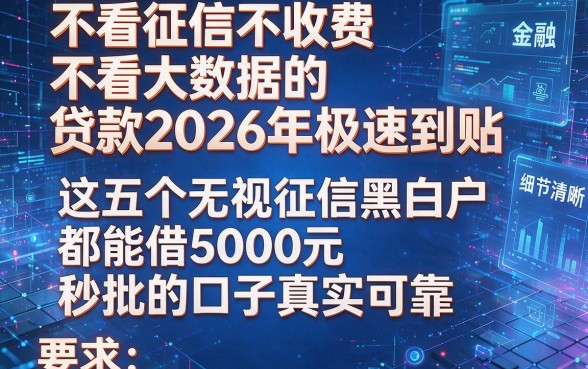 不看征信不收费不看大数据的贷款2026年极速到账，这五个无视征信黑白户都能借5000元秒批的口子真实可靠