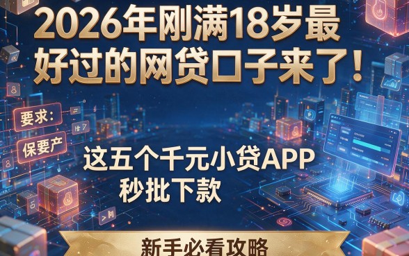 2026年刚满18岁最好过的网贷口子来了！这五个千元小贷APP秒批下款，新手必看攻略