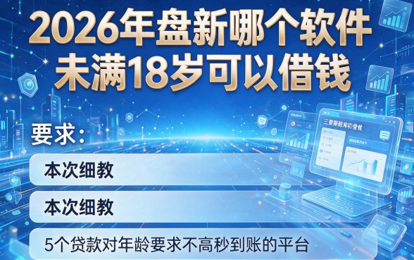 2026年盘点哪个软件未满18岁可以借钱,本次细数5个贷款对年龄要求不高秒到账的平台