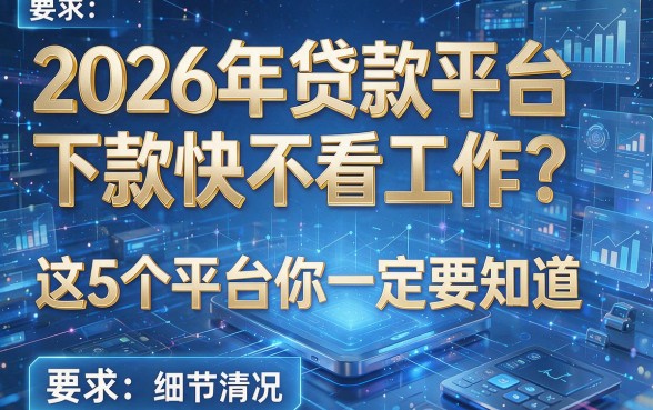2026年贷款平台下款快不看工作?这5个平台你一定要知道!