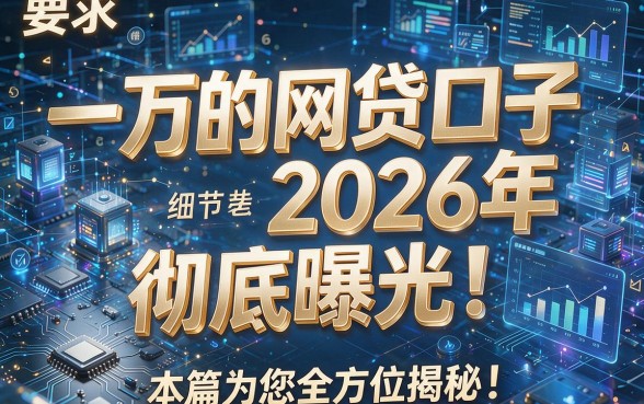一万的网贷口子2026年彻底曝光!本篇为您全方位揭秘!