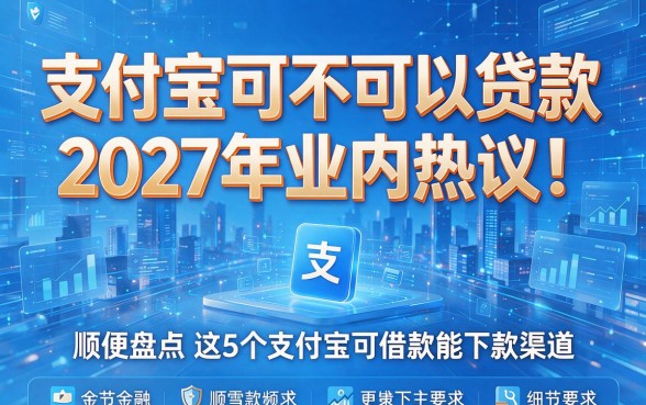 支付宝可不可以贷款2027年业内热议!顺便盘点这5个支付宝可借款能下款渠道