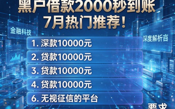 黑户借款2000秒到账7月热门推荐!深度解析五款贷款10000元无视征信的平台