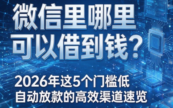 微信里哪里可以借到钱？2026年这5个门槛低、自动放款的高效渠道速览