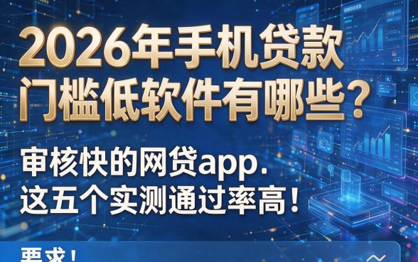 2026年手机贷款门槛低软件有哪些?审核快的网贷app这五个实测通过率高!