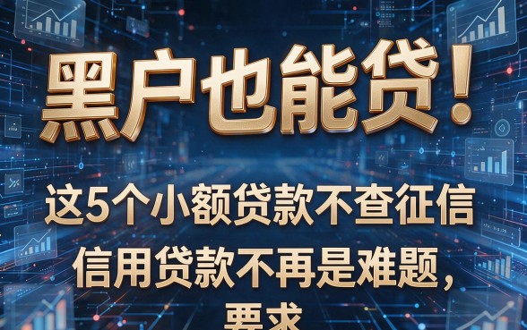 黑户也能贷!这5个小额贷款不查征信,信用贷款不再是难题