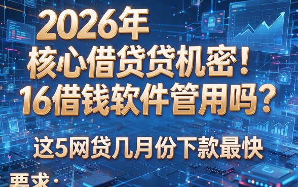 2026年核心借贷机密!16借钱软件管用吗?这5个网贷几月份下款最快