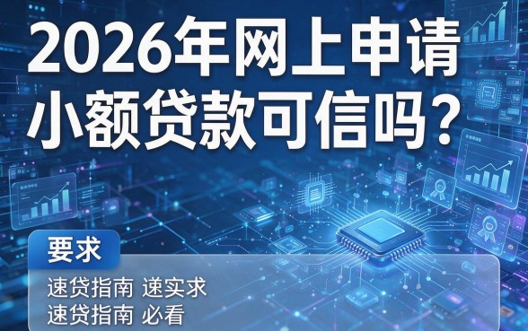 2026年网上申请小额贷款可信吗?速贷指南必看!