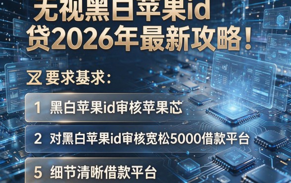 无视黑白苹果id贷2026年最新攻略!为您整理这5个对黑白苹果id审核宽松5000借款平台