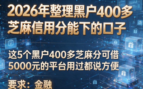 2026年整理黑户400多芝麻信用分能下的口子,这5个黑户400多芝麻分可借5000元的平台用过都说方便