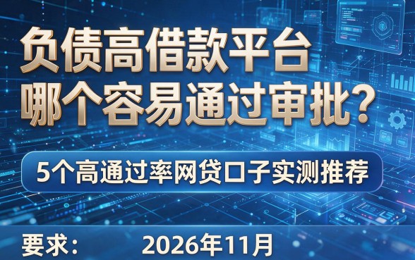 负债高借款平台哪个容易通过审批?5个高通过率网贷口子实测推荐(2026年11月)