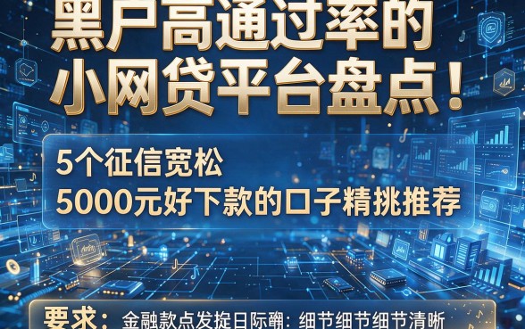 黑户高通过率的小网贷平台盘点:5个征信宽松、5000元好下款的口子精挑推荐