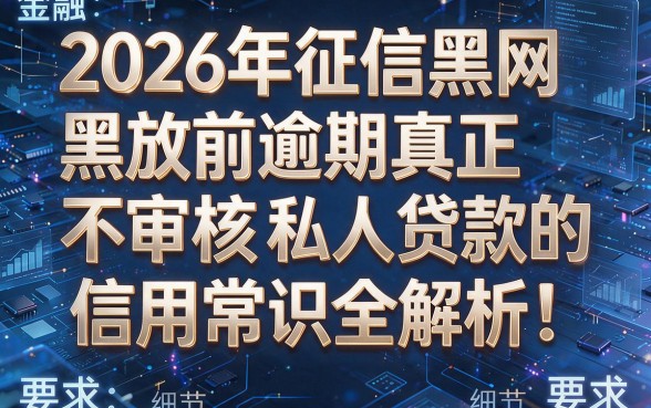 2026年征信黑网黑放前逾期真正不审核私人贷款的信用常识全解析！