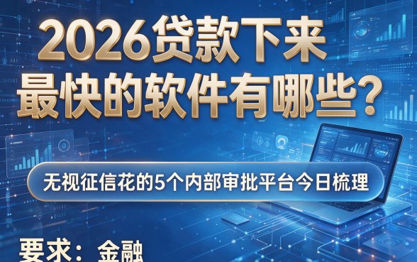 2026贷款下来最快的软件有哪些？无视征信花的5个内部审批平台今日梳理！