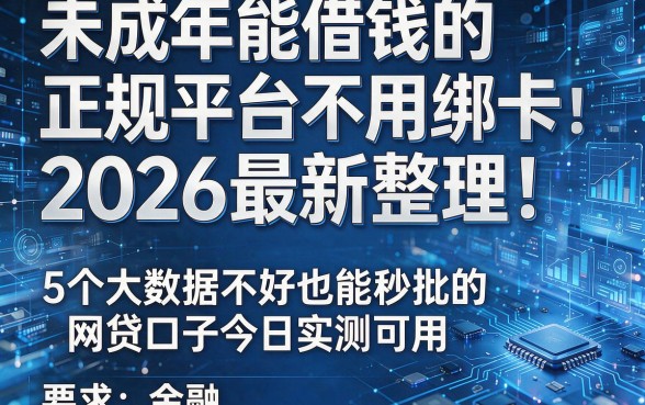 未成年能借钱的正规平台不用绑卡:2026最新整理!5个大数据不好也能秒批的网贷口子今日实测可用