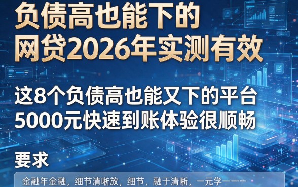 负债高也能下的网贷2026年实测有效，这8个负债高也能下的平台5000元快速到账体验很顺畅