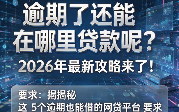 逾期了还能在哪里贷款呢？2026年最新攻略来了！揭秘这5个逾期也能借的网贷平台