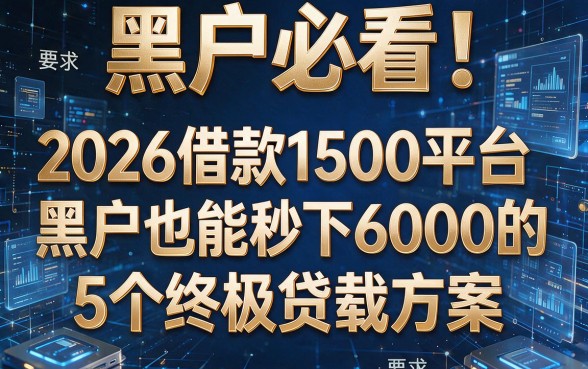 黑户必看!2026借款1500平台黑户也能秒下6000的5个终极贷款方案