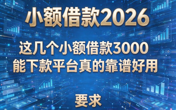 小额借款2026,这几个小额借款3000能下款平台真的靠谱好用