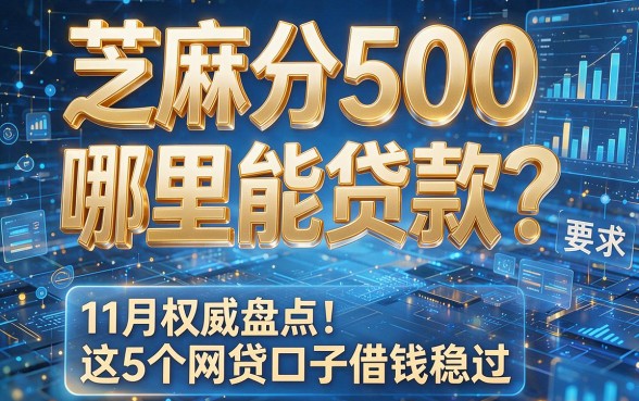 芝麻分500哪里能贷款?11月权威盘点:这5个网贷口子借钱稳过