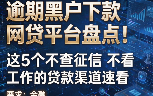 逾期黑户下款网贷平台盘点!这5个不查征信不看工作的贷款渠道速看