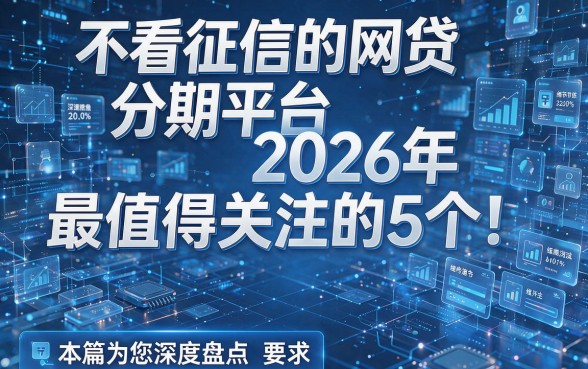 不看征信的网贷分期平台2026年最值得关注的5个！本篇为您深度盘点！