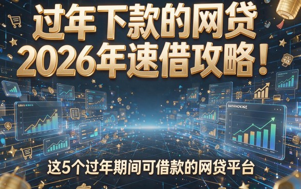 过年下款的网贷2026年速借攻略!揭秘这5个过年期间可借款的网贷平台