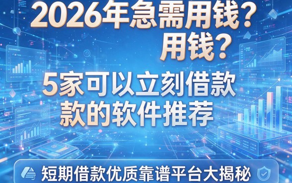 2026年急需用钱?5家可以立刻借款的软件推荐,短期借款优质靠谱平台大揭秘!