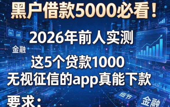 黑户借款5000必看！2026年前人实测：这5个贷款1000无视征信的app真能下款？