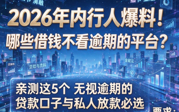 2026年内行人爆料!哪些借钱不看逾期的平台?亲测这5个无视逾期的贷款口子与私人放款必选