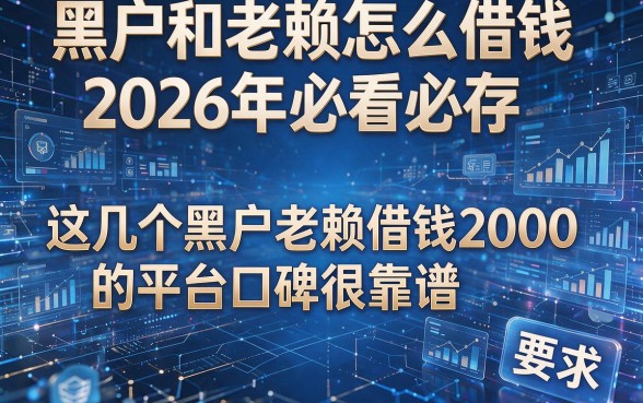 黑户和老赖怎么借钱2026年必看必存，这几个黑户老赖借钱2000的平台口碑很靠谱