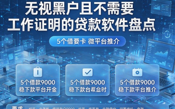 无视黑户且不需要工作证明的贷款软件盘点,附5个借款9000稳下款平台推介